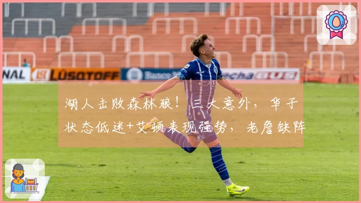 湖人击败森林狼！三大意外，华子状态低迷+艾顿表现强势，老詹缺阵竟连胜三场