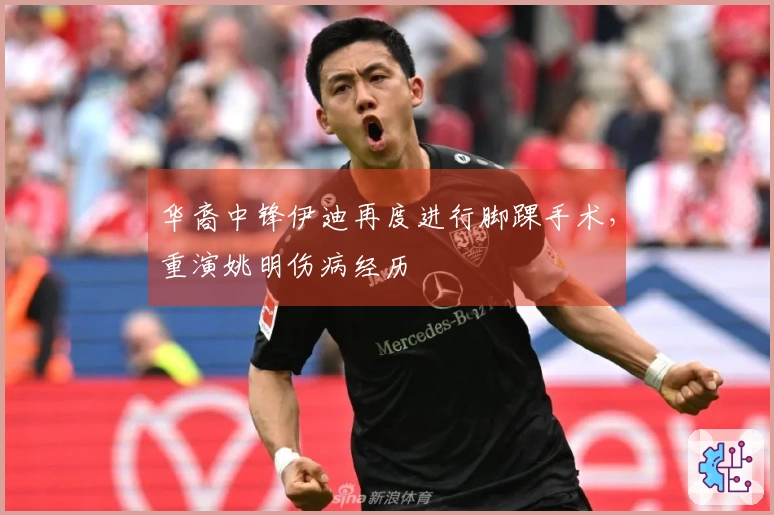 华裔中锋伊迪再度进行脚踝手术，重演姚明伤病经历