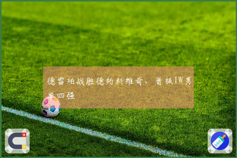 德雷珀战胜德约科维奇，晋级IW男单四强