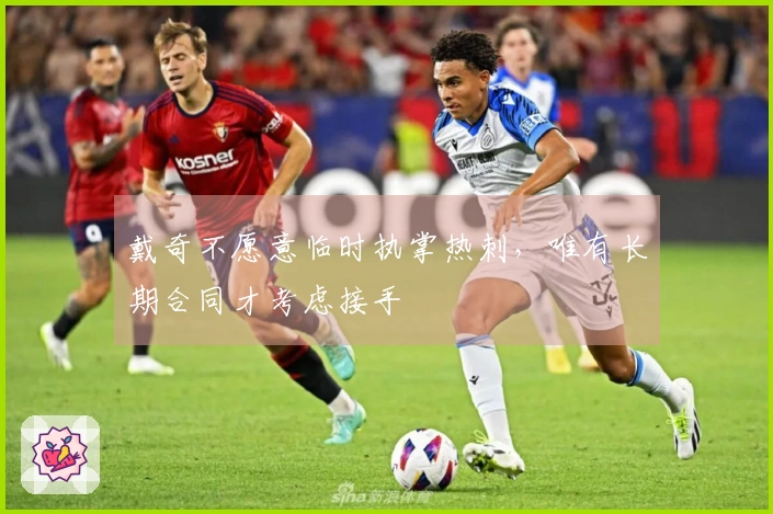 戴奇不愿意临时执掌热刺，唯有长期合同才考虑接手