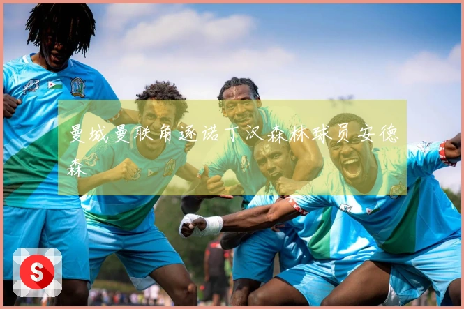 曼城曼联角逐诺丁汉森林球员安德森