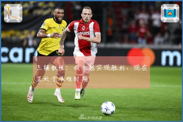 三镇教练：我未能实现胜利，现在正处于艰难时期