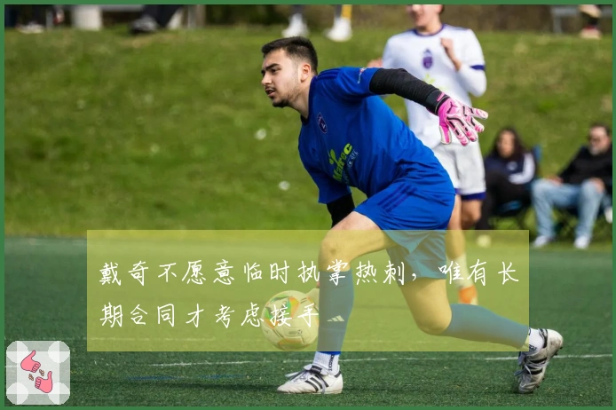 戴奇不愿意临时执掌热刺，唯有长期合同才考虑接手