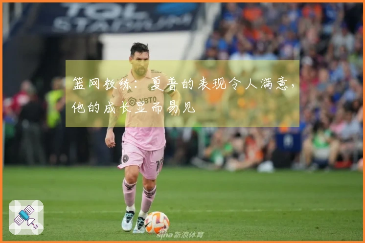 篮网教练：夏普的表现令人满意，他的成长显而易见