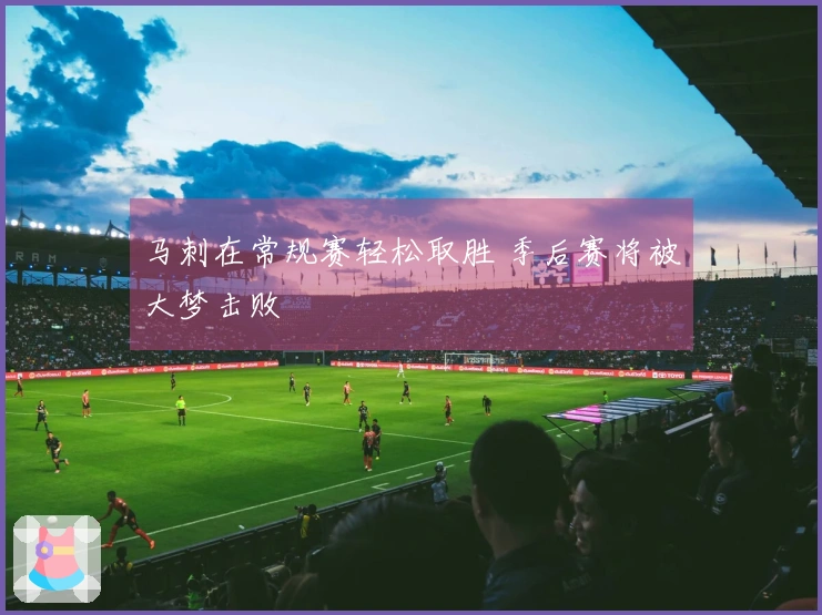 马刺在常规赛轻松取胜 季后赛将被大梦击败