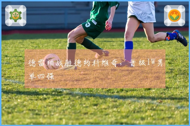 德雷珀战胜德约科维奇，晋级IW男单四强