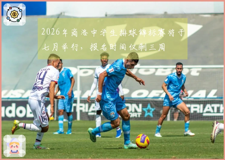 2026年商洛中学生排球锦标赛将于七月举行，报名时间仅剩三周