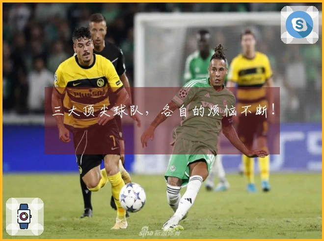 三大顶尖球队，各自的烦恼不断！