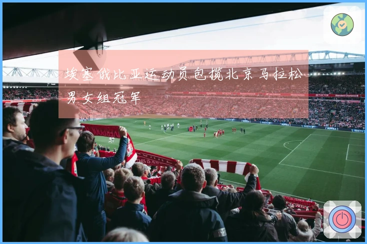 埃塞俄比亚运动员包揽北京马拉松男女组冠军