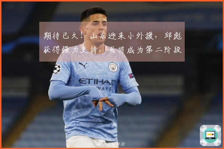 期待已久！山东迎来小外援，邱彪获得强力支持，或将成为第二阶段的黑马