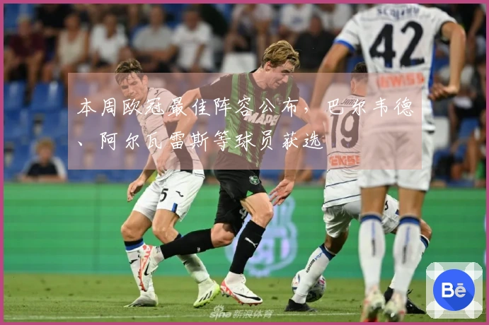 本周欧冠最佳阵容公布，巴尔韦德、阿尔瓦雷斯等球员获选