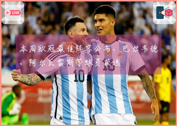 本周欧冠最佳阵容公布，巴尔韦德、阿尔瓦雷斯等球员获选