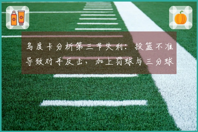 乌度卡分析第三节失利：投篮不准导致对手反击，加上罚球与三分球的影响