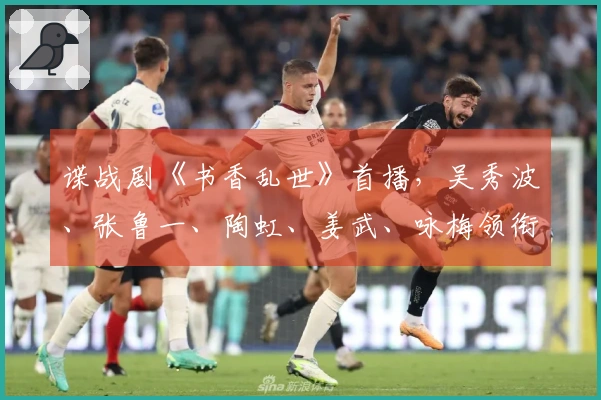 谍战剧《书香乱世》首播，吴秀波、张鲁一、陶虹、姜武、咏梅领衔出演